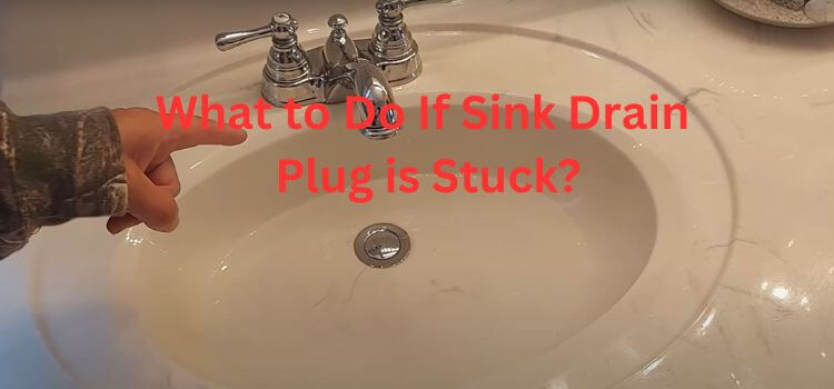 What to Do If Sink Drain Plug is Stuck